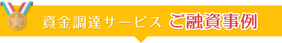 資金調達サービスご融資事例