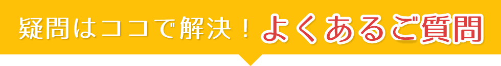 疑問はココで解決!よくある質問