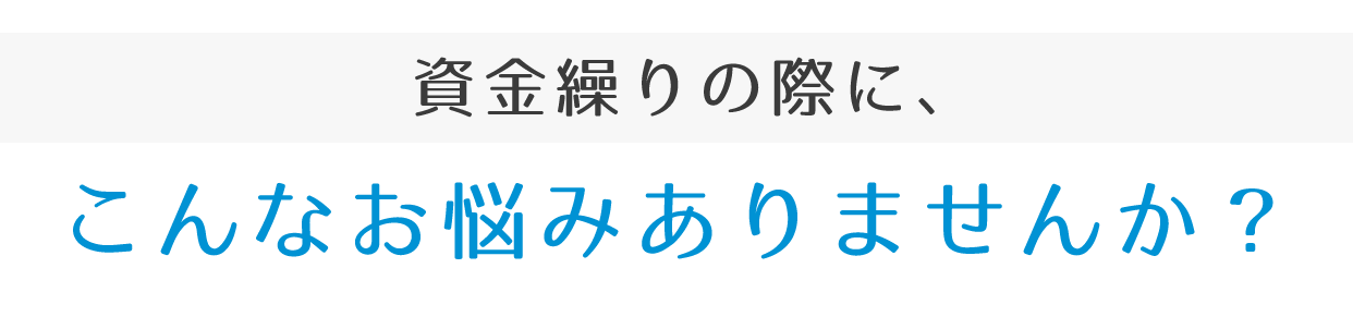 資金繰りの際に、こんなお悩みありませんか?