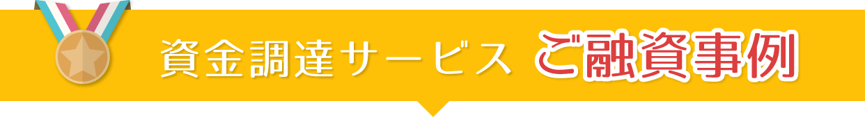資金調達サービスご融資事例