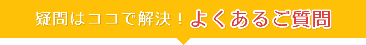 疑問はココで解決!よくある質問